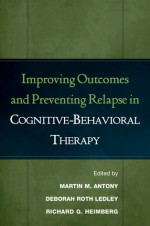 Improving Outcomes and Preventing Relapse in Cognitive-Behavioral Therapy - Martin M. Antony, Deborah Roth Ledley