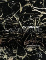 Actions of Architecture: Architects and Creative Users - Jonathan Hill