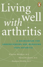 Living Well with Arthritis: A Sourcebook for Understanding and Managing Your Arthritis - Dianne Mosher, Howard Stein, Gunnar Kraag