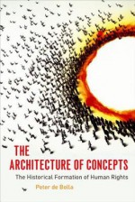 The Architecture of Concepts: The Historical Formation of Human Rights - Peter De Bolla