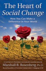 The Heart of Social Change: How to Make a Difference in Your World - Marshall B. Rosenberg