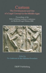 Custom, The Development And Use Of A Legal Concept In The Middle Ages: Proceedings Of The Fifth Carlsberg Academy Conference On Medieval Legal History 2008 - Per Andersen, Mia Munster-swendsen