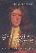 George Lockhart of Carnwath, 1689�1727: A Study in Jacobitism - Daniel Szechi