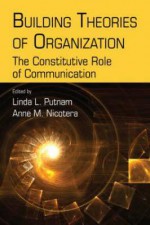 Building Theories of Organization: The Constitutive Role of Communication (Routledge Communication Series) - Linda L. Putnam, Anne M. Nicotera