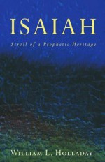 Isaiah: Scroll of a Prophetic Heritage - William L. Holladay