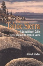 Tahoe Sierra: A Natural History Guide to 112 Hikes in the Northern Sierra - Jeffrey P. Schaffer