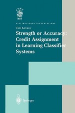 Strength or Accuracy: Credit Assignment in Learning Classifier Systems (Distinguished Dissertations) - Tim Kovacs