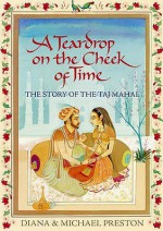 A Teardrop on the Cheek of Time: The Story of the Taj Mahal - Diana Preston, Michael Preston