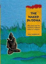 The Naked Buddha; The Man and His Teaching Without Ritual or Religion - Eric Harrison