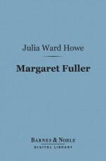 Margaret Fuller (Barnes & Noble Digital Library): Marchesa Ossoli - Julia Ward Howe