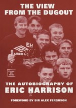 The View From The Dugout: The Autobiography Of Eric Harrison - Eric Harrison