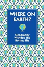 Where on Earth?: Geography Without the Boring Bits - James Doyle