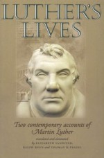 Luther's Lives: Two Contemporary Accounts of Martin Luther - Elizabeth Vandiver, Ralph Keen, Thomas D. Frazel