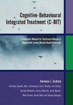 Cognitive-Behavioural Integrated Treatment (C-Bit): A Treatment Manual for Substance Misuse in People with Severe Mental Health Problems - Hermine L. Graham