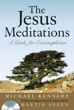 The Jesus Meditations: Living Life to the Fullest - Michael Kennedy, Martin Sheen