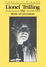 Lionel Trilling: The Work of Liberation - Daniel T. O'Hara