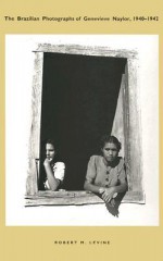 The Brazilian Photographs of Genevieve Naylor, 1940-1942 - Robert M. Levine, Genevieve Naylor