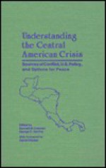 Understanding The Central American Crisis: Sources Of Conflict, U. S. Policy, And Options For Peace - Kenneth M. Coleman, George C. Herring, Kenneth M. Colman