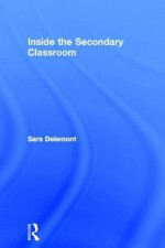 Inside the Secondary Classroom (Rle Edu O) - Sara Delamont, Maurice J. Galton