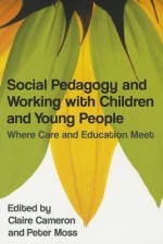 Social Pedagogy And Working With Children And Young People: Where Care And Education Meet - Claire Cameron, Peter Moss