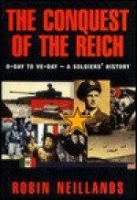 The Conquest Of The Reich: D Day To Ve Day: A Soldier's History - Robin Neillands