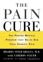 The Pain Cure: The Proven Medical Program That Helps End Your Chronic Pain - Dharma Singh Khalsa, Cameron Stauth