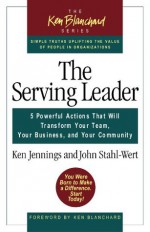 The Serving Leader: 5 Powerful Actions That Will Transform Your Team, Your Business, and Your Community (Blanchard, Ken) - Ken Jennings, John Stahl-Wert, Ken Blanchard