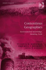 Contentious Geographies: Environmental Knowledge, Meaning, Scale - Michael K. Goodman, Kyle Evered, Maxwell Boykoff, Max Boykoff