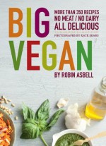 Big Vegan: More than 350 Recipes No Meat/No Dairy All Delicious - Robin Asbell, Kate Sears