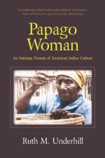 Papago Woman: An Intimate Portrait of American Indian Culture - Ruth Murray Underhill