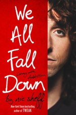 We All Fall Down: Living with Addiction - Nic Sheff