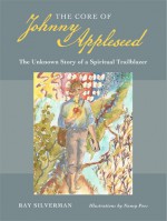 The Core of Johnny Appleseed: The Unknown Story of a Spiritual Trailblazer - Ray Silverman, Nancy Poes