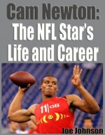 Cam Newton-The NFL Star's Life and Career - Joe Johnson