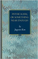 Physicalism, or Something Near Enough - Jaegwon Kim