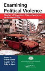 Examining Political Violence: Studies of Terrorism, Counterterrorism, and Internal War - David Lowe, Austin T Turk, Dilip K Das