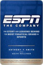 ESPN the Company: The Story and Lessons Behind the Most Fanatical Brand in Sports - Anthony Smith, Keith Hollihan