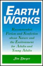 Earth Works: Recommended Fiction And Nonfiction About Nature And The Environment For Adults And Young Adults - Jim Dwyer