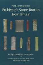 An Examination of Prehistoric Stone Bracers from Britain - David Bukach, John Hunter, Fiona Roe, Ann Woodward