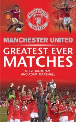 Manchester United Greatest Ever Matches - Steve Bartram