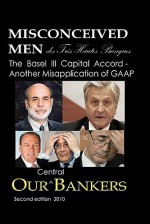 Misconceived Men of Tres Haut Banque: Our Central Bankers: The Basel III Capital Accord - Another Misapplication of GAAP - Michael Schemmann