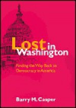 Lost in Washington: Finding the Way Back to Democracy in America - Barry M. Casper