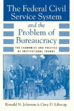 The Federal Civil Service System and the Problem of Bureaucracy: The Economics and Politics of Institutional Change - Ronald N. Johnson, Gary D. Libecap