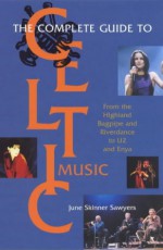 Complete Guide To Celtic Music: From The Highland Bagpipe And Riverdance To U2 And Enya - June Skinner Sawyers