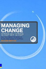 Managing Change Step by Step: All You Need to Build a Plan and Make It Happen - Richard Newton