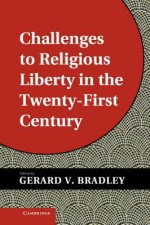 Challenges to Religious Liberty in the Twenty-First Century - Gerard V. Bradley