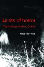 Limits of Horror: Technology, Bodies, Gothic - Fred Botting