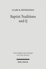 Baptist Traditions & Q (Wissenschafftliche Untersuchungen Zum Neuen Testament) - Clare K. Rothschild