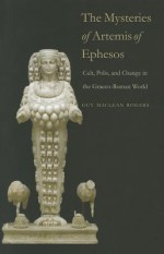 The Mysteries of Artemis of Ephesos: Cult, Polis, and Change in the Graeco-Roman World - Guy Maclean Rogers