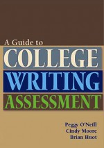 Guide to College Writing Assessment - Peggy O'Neill, Cindy Moore, Brian Huot