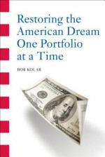 Restoring the American Dream One Portfolio at a Time - Bob Kolar